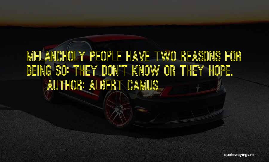 Albert Camus Quotes: Melancholy People Have Two Reasons For Being So: They Don't Know Or They Hope.