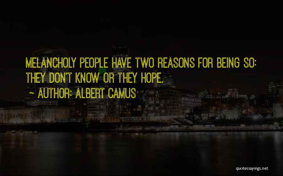 Albert Camus Quotes: Melancholy People Have Two Reasons For Being So: They Don't Know Or They Hope.