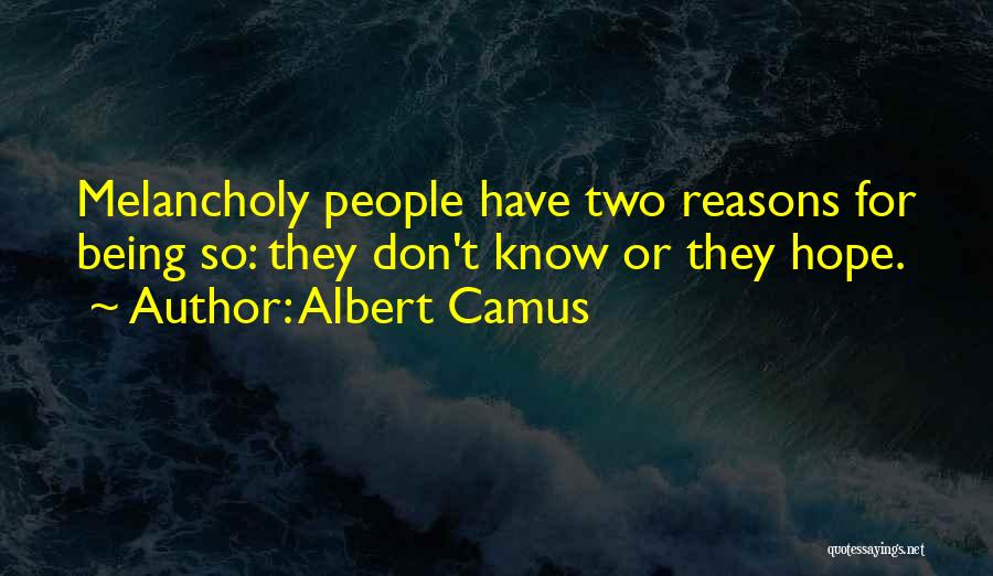 Albert Camus Quotes: Melancholy People Have Two Reasons For Being So: They Don't Know Or They Hope.