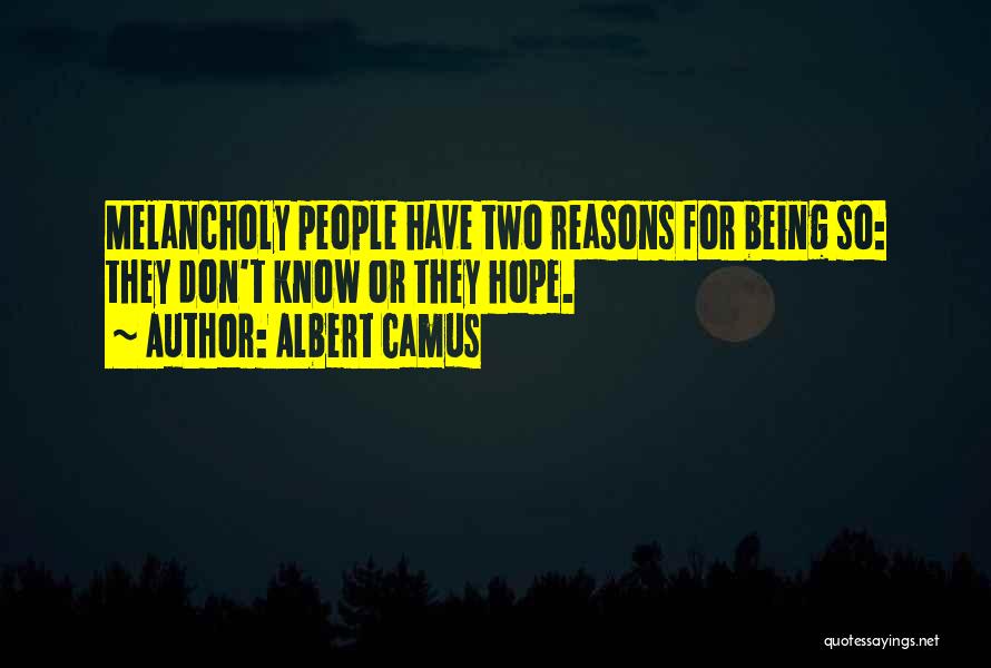 Albert Camus Quotes: Melancholy People Have Two Reasons For Being So: They Don't Know Or They Hope.