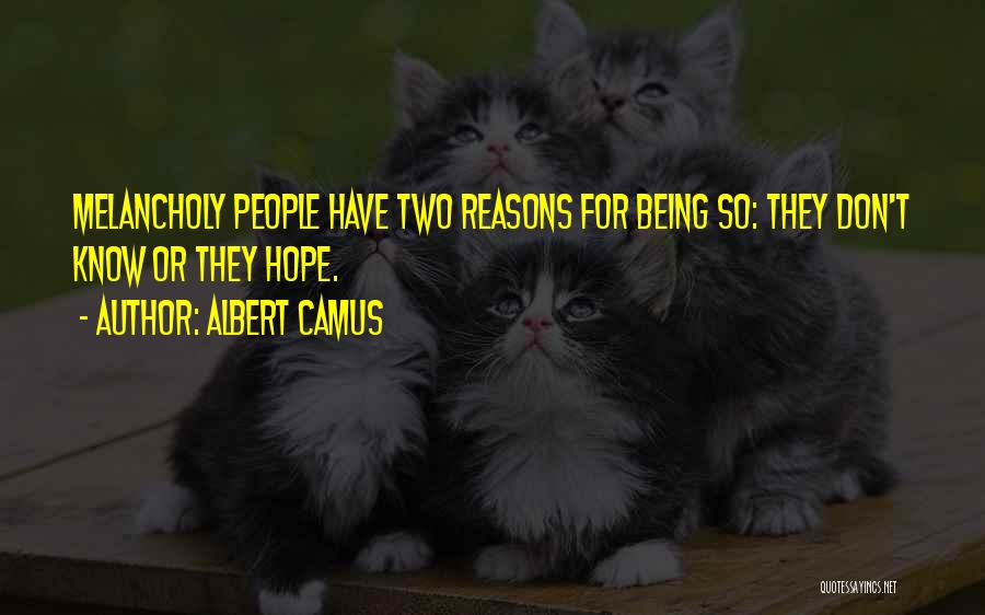 Albert Camus Quotes: Melancholy People Have Two Reasons For Being So: They Don't Know Or They Hope.