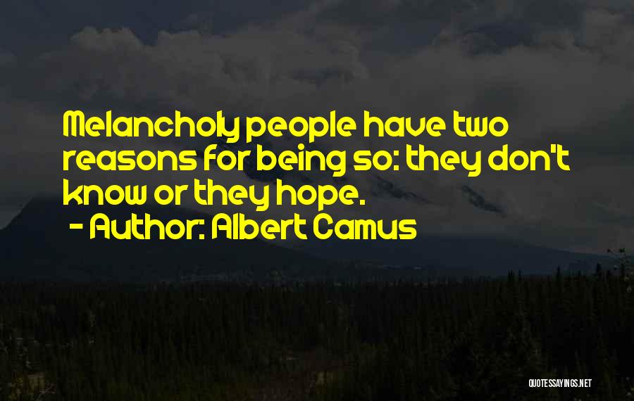 Albert Camus Quotes: Melancholy People Have Two Reasons For Being So: They Don't Know Or They Hope.