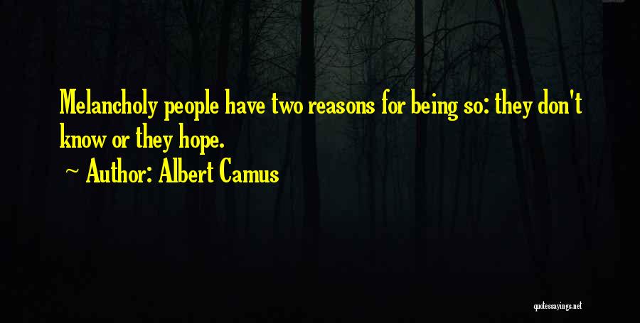 Albert Camus Quotes: Melancholy People Have Two Reasons For Being So: They Don't Know Or They Hope.