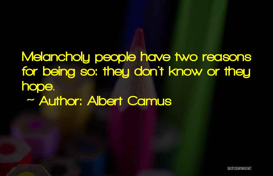 Albert Camus Quotes: Melancholy People Have Two Reasons For Being So: They Don't Know Or They Hope.