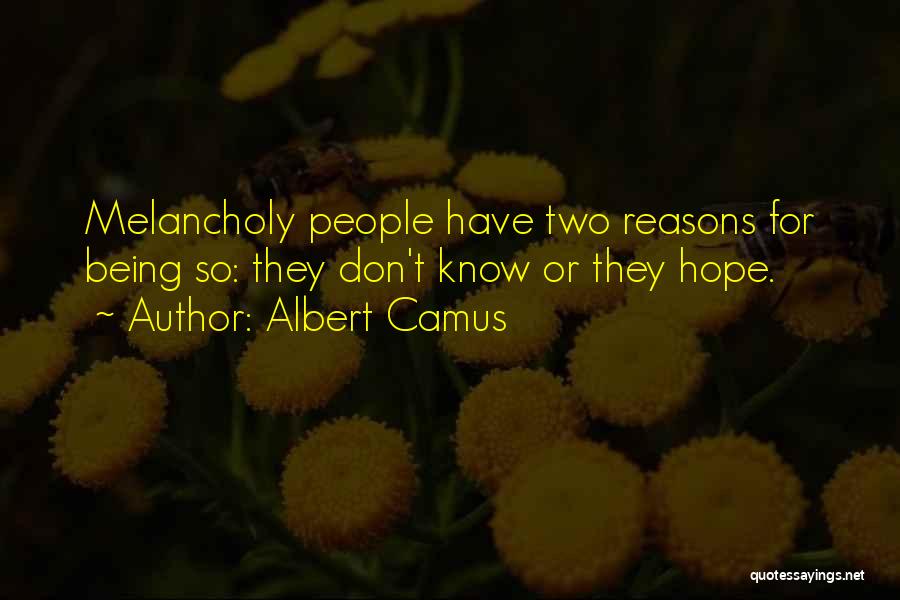 Albert Camus Quotes: Melancholy People Have Two Reasons For Being So: They Don't Know Or They Hope.