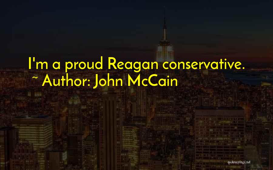 John McCain Quotes: I'm A Proud Reagan Conservative.