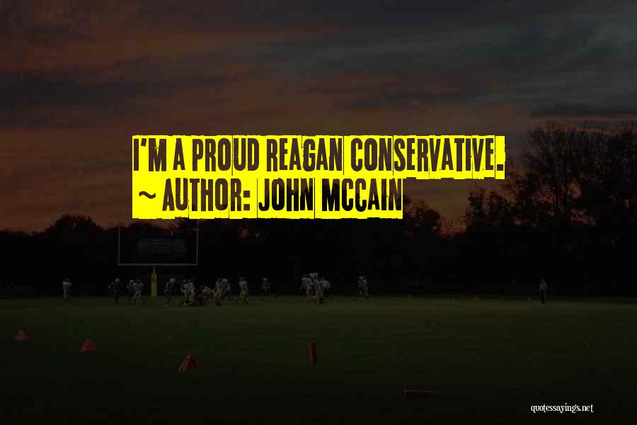 John McCain Quotes: I'm A Proud Reagan Conservative.