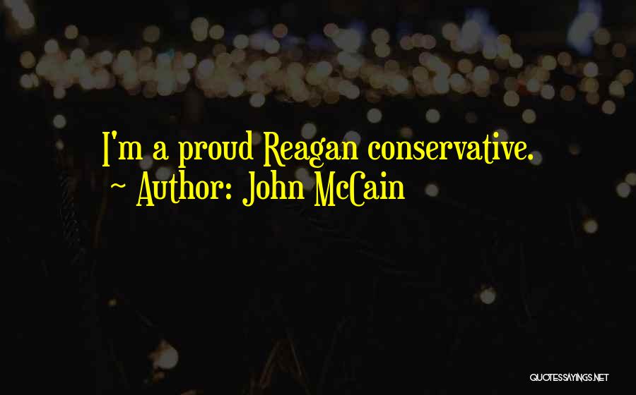 John McCain Quotes: I'm A Proud Reagan Conservative.