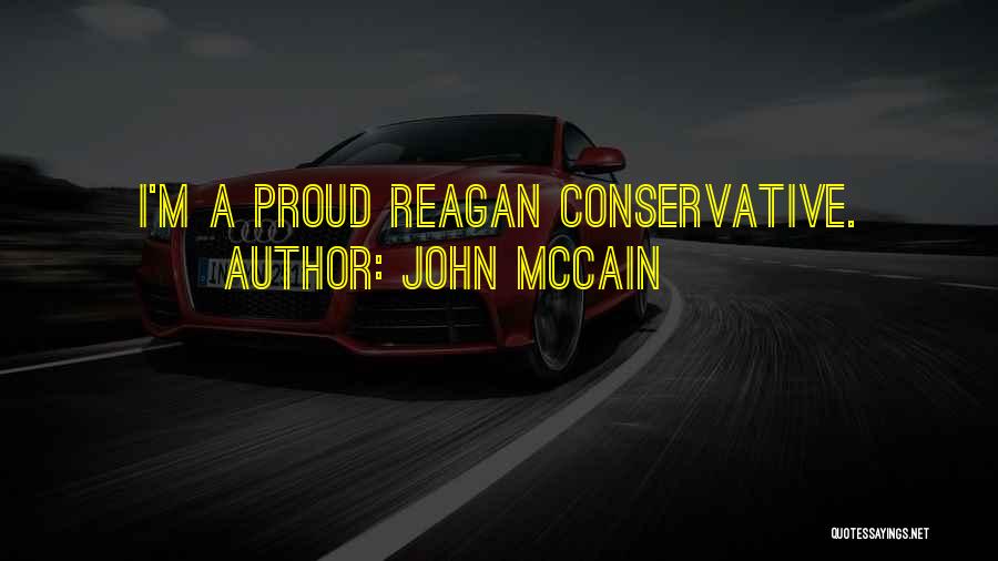 John McCain Quotes: I'm A Proud Reagan Conservative.