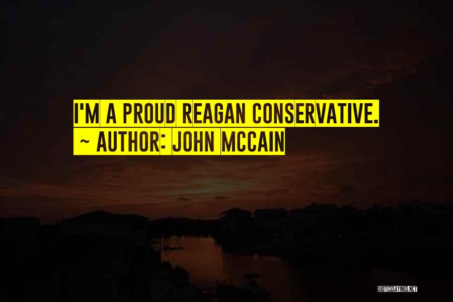 John McCain Quotes: I'm A Proud Reagan Conservative.
