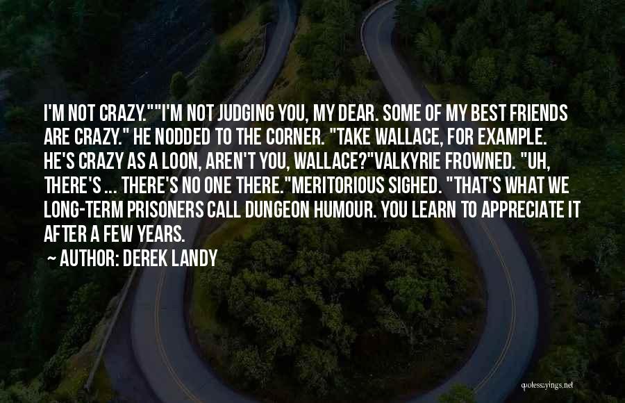 Derek Landy Quotes: I'm Not Crazy.i'm Not Judging You, My Dear. Some Of My Best Friends Are Crazy. He Nodded To The Corner.