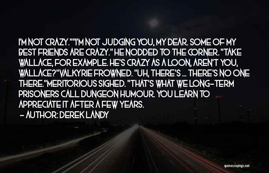 Derek Landy Quotes: I'm Not Crazy.i'm Not Judging You, My Dear. Some Of My Best Friends Are Crazy. He Nodded To The Corner.