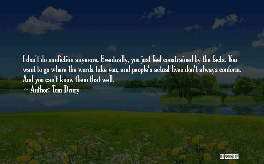 Tom Drury Quotes: I Don't Do Nonfiction Anymore. Eventually, You Just Feel Constrained By The Facts. You Want To Go Where The Words