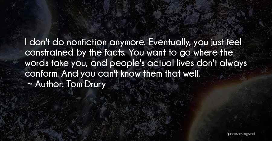 Tom Drury Quotes: I Don't Do Nonfiction Anymore. Eventually, You Just Feel Constrained By The Facts. You Want To Go Where The Words