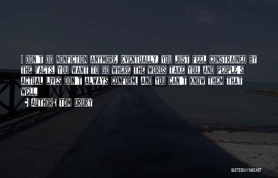 Tom Drury Quotes: I Don't Do Nonfiction Anymore. Eventually, You Just Feel Constrained By The Facts. You Want To Go Where The Words