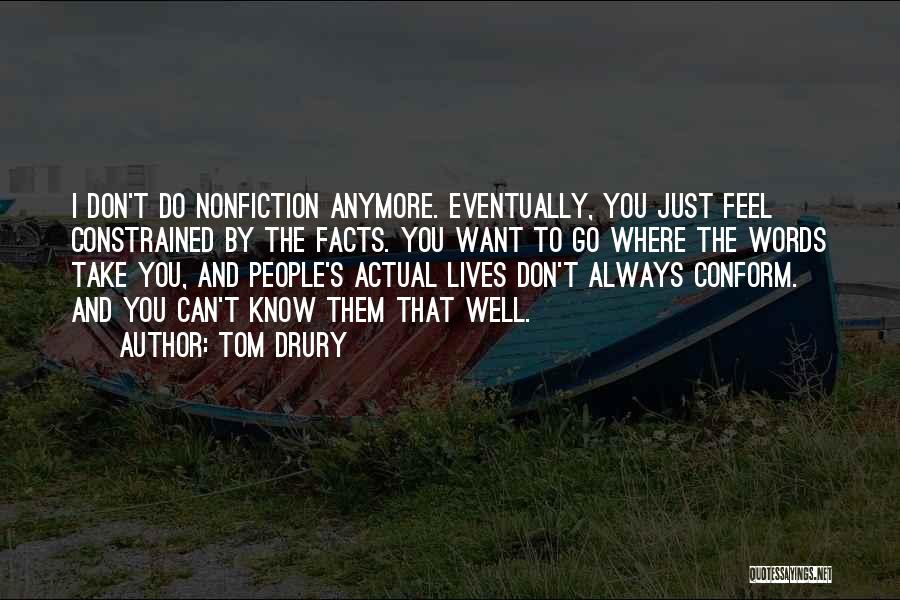 Tom Drury Quotes: I Don't Do Nonfiction Anymore. Eventually, You Just Feel Constrained By The Facts. You Want To Go Where The Words