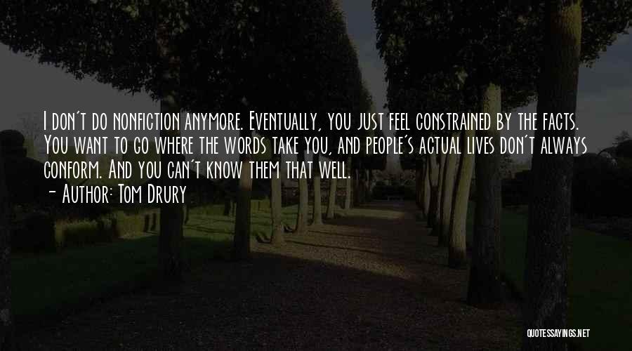 Tom Drury Quotes: I Don't Do Nonfiction Anymore. Eventually, You Just Feel Constrained By The Facts. You Want To Go Where The Words