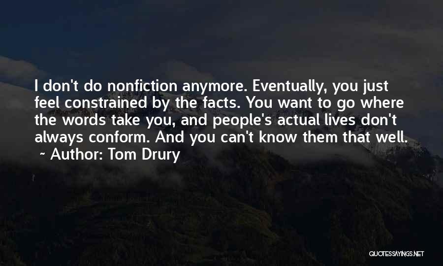 Tom Drury Quotes: I Don't Do Nonfiction Anymore. Eventually, You Just Feel Constrained By The Facts. You Want To Go Where The Words