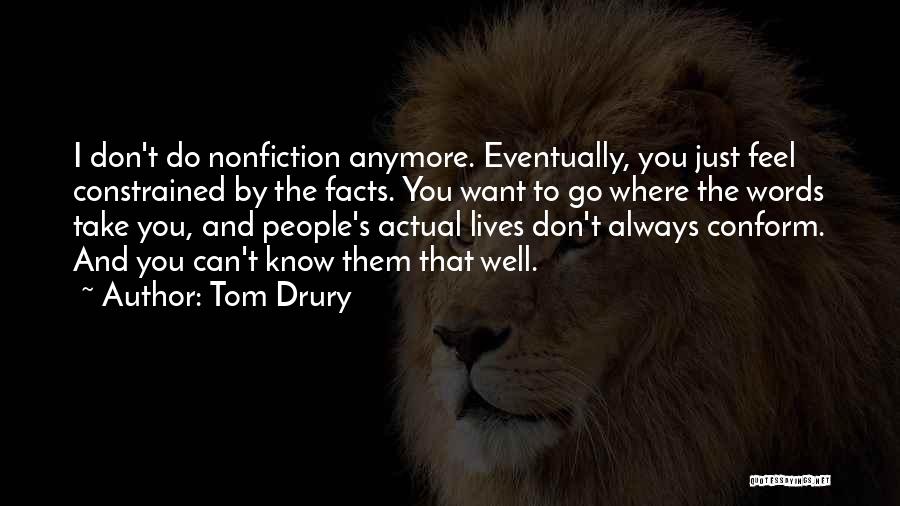 Tom Drury Quotes: I Don't Do Nonfiction Anymore. Eventually, You Just Feel Constrained By The Facts. You Want To Go Where The Words