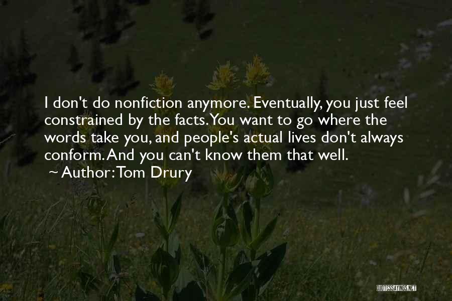 Tom Drury Quotes: I Don't Do Nonfiction Anymore. Eventually, You Just Feel Constrained By The Facts. You Want To Go Where The Words