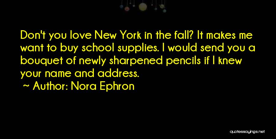 Nora Ephron Quotes: Don't You Love New York In The Fall? It Makes Me Want To Buy School Supplies. I Would Send You