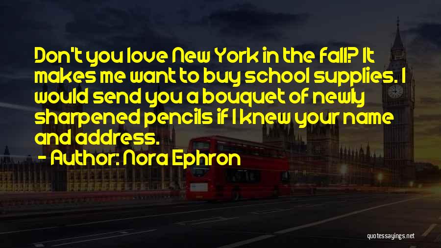 Nora Ephron Quotes: Don't You Love New York In The Fall? It Makes Me Want To Buy School Supplies. I Would Send You