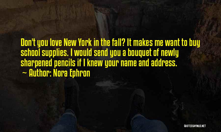 Nora Ephron Quotes: Don't You Love New York In The Fall? It Makes Me Want To Buy School Supplies. I Would Send You