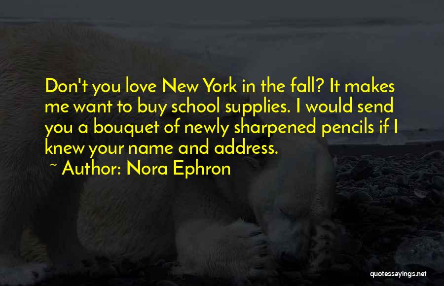 Nora Ephron Quotes: Don't You Love New York In The Fall? It Makes Me Want To Buy School Supplies. I Would Send You