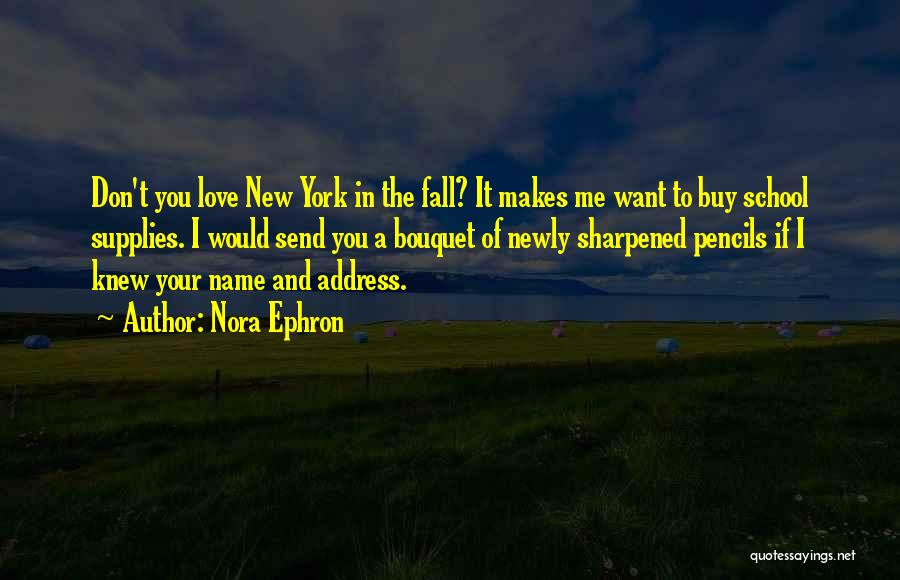 Nora Ephron Quotes: Don't You Love New York In The Fall? It Makes Me Want To Buy School Supplies. I Would Send You