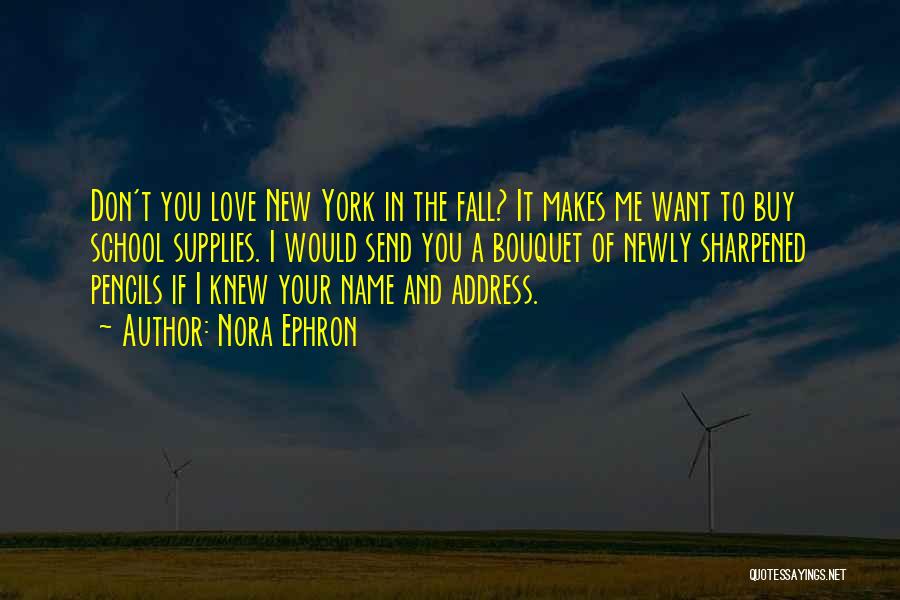 Nora Ephron Quotes: Don't You Love New York In The Fall? It Makes Me Want To Buy School Supplies. I Would Send You