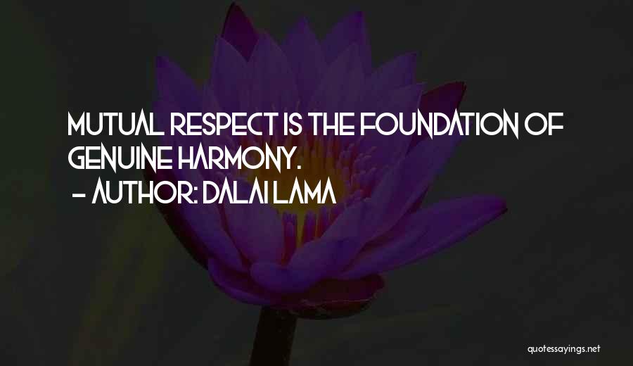Dalai Lama Quotes: Mutual Respect Is The Foundation Of Genuine Harmony.