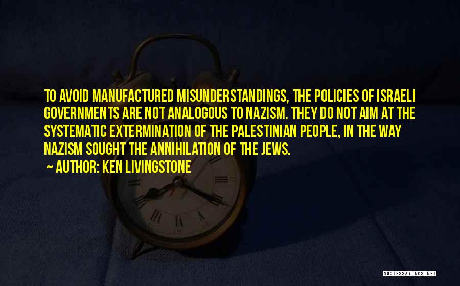 Ken Livingstone Quotes: To Avoid Manufactured Misunderstandings, The Policies Of Israeli Governments Are Not Analogous To Nazism. They Do Not Aim At The