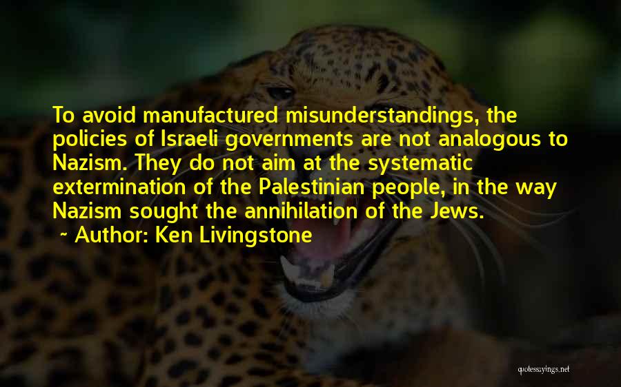 Ken Livingstone Quotes: To Avoid Manufactured Misunderstandings, The Policies Of Israeli Governments Are Not Analogous To Nazism. They Do Not Aim At The