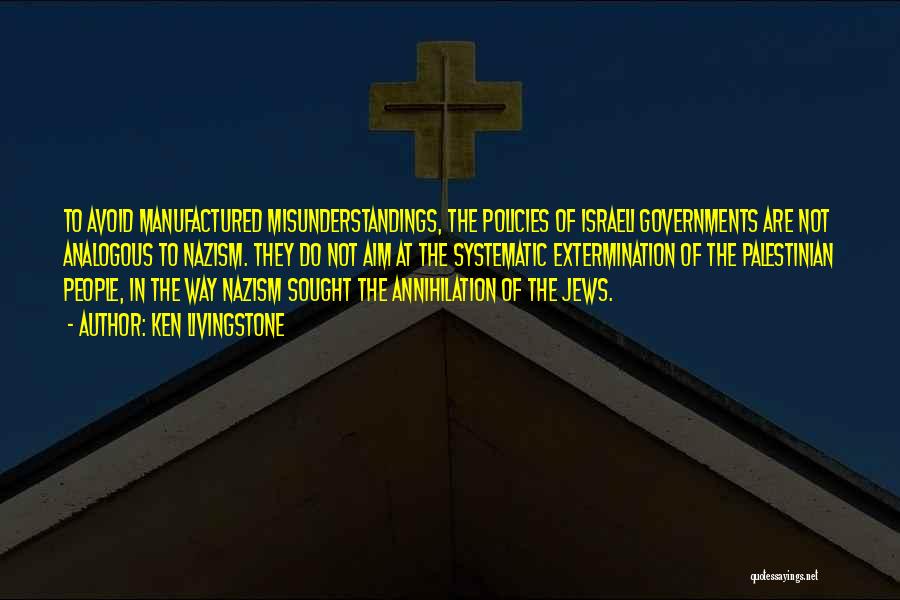 Ken Livingstone Quotes: To Avoid Manufactured Misunderstandings, The Policies Of Israeli Governments Are Not Analogous To Nazism. They Do Not Aim At The