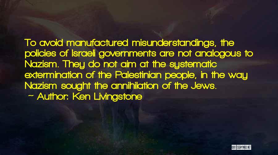 Ken Livingstone Quotes: To Avoid Manufactured Misunderstandings, The Policies Of Israeli Governments Are Not Analogous To Nazism. They Do Not Aim At The
