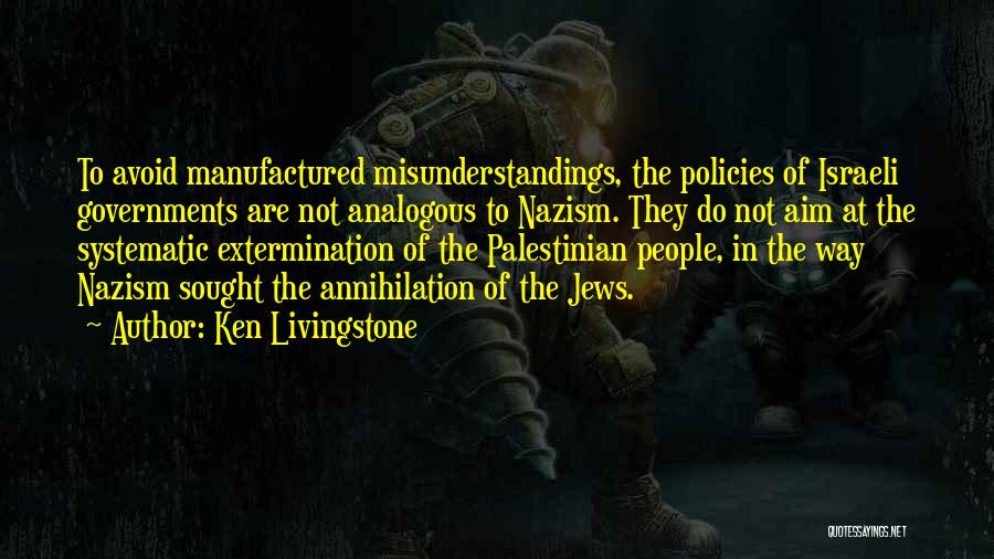 Ken Livingstone Quotes: To Avoid Manufactured Misunderstandings, The Policies Of Israeli Governments Are Not Analogous To Nazism. They Do Not Aim At The