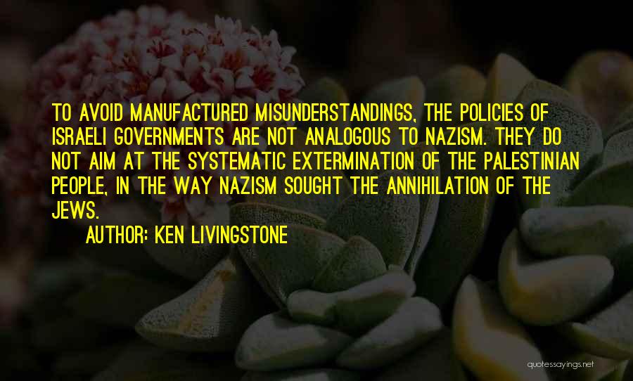 Ken Livingstone Quotes: To Avoid Manufactured Misunderstandings, The Policies Of Israeli Governments Are Not Analogous To Nazism. They Do Not Aim At The