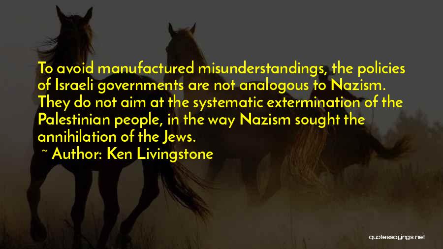 Ken Livingstone Quotes: To Avoid Manufactured Misunderstandings, The Policies Of Israeli Governments Are Not Analogous To Nazism. They Do Not Aim At The