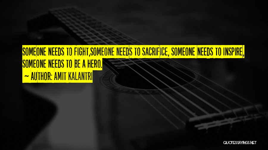 Amit Kalantri Quotes: Someone Needs To Fight,someone Needs To Sacrifice, Someone Needs To Inspire, Someone Needs To Be A Hero.