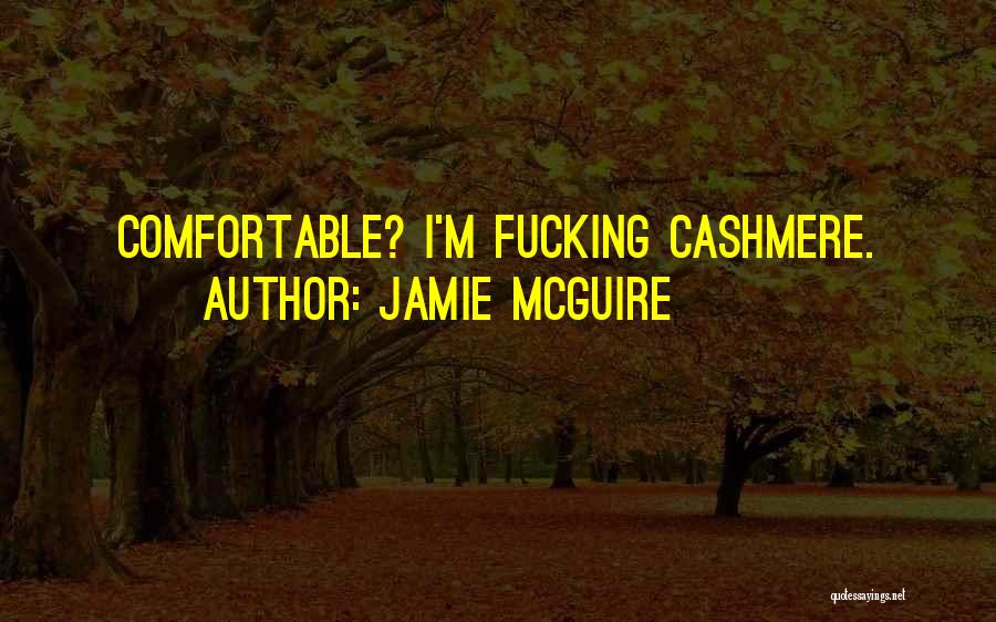 Jamie McGuire Quotes: Comfortable? I'm Fucking Cashmere.