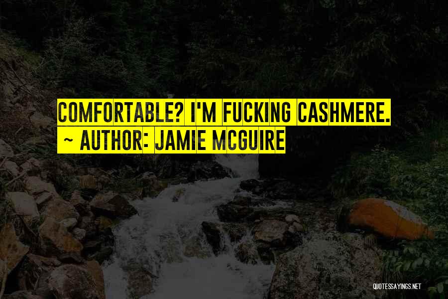 Jamie McGuire Quotes: Comfortable? I'm Fucking Cashmere.