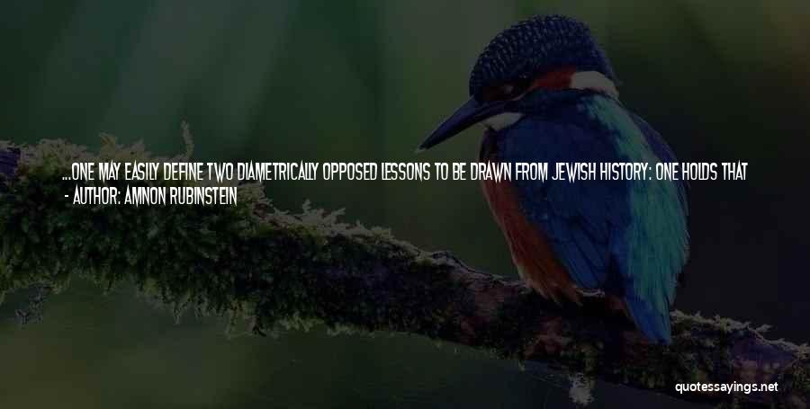 Amnon Rubinstein Quotes: ...one May Easily Define Two Diametrically Opposed Lessons To Be Drawn From Jewish History: One Holds That The Memory Of