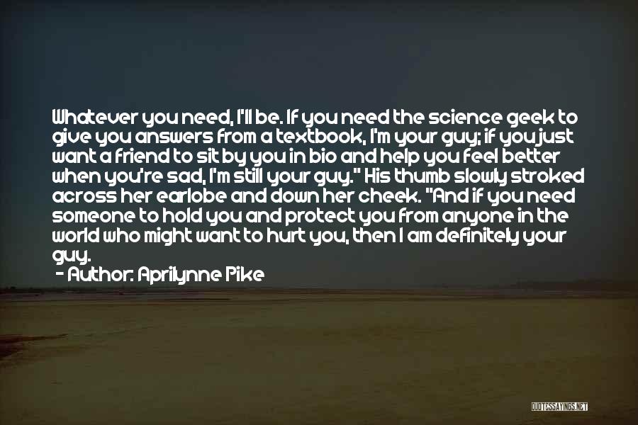 Aprilynne Pike Quotes: Whatever You Need, I'll Be. If You Need The Science Geek To Give You Answers From A Textbook, I'm Your