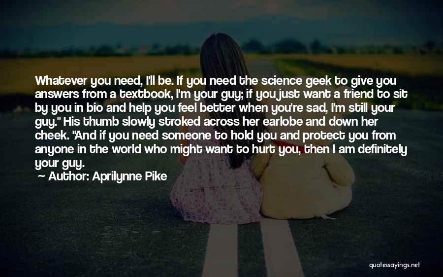 Aprilynne Pike Quotes: Whatever You Need, I'll Be. If You Need The Science Geek To Give You Answers From A Textbook, I'm Your