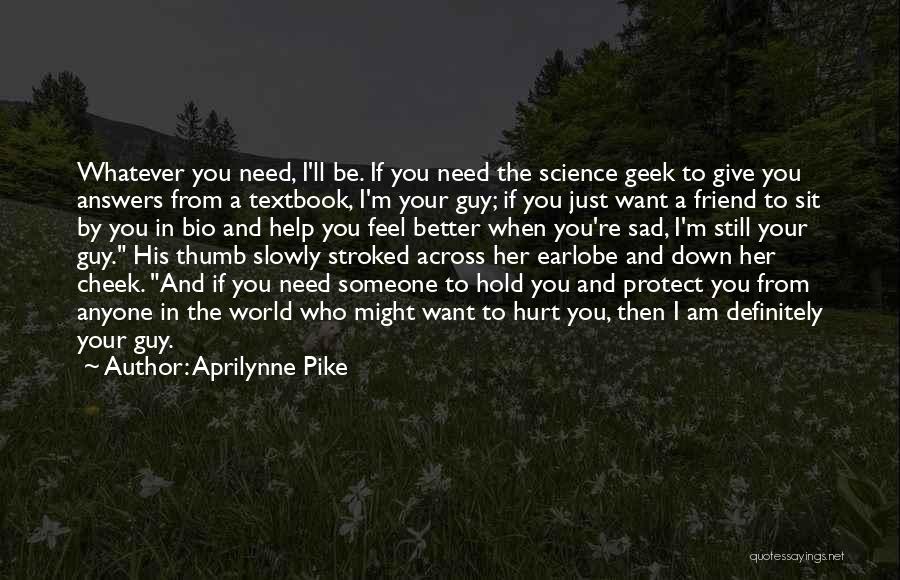 Aprilynne Pike Quotes: Whatever You Need, I'll Be. If You Need The Science Geek To Give You Answers From A Textbook, I'm Your