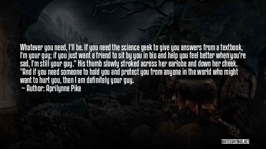 Aprilynne Pike Quotes: Whatever You Need, I'll Be. If You Need The Science Geek To Give You Answers From A Textbook, I'm Your