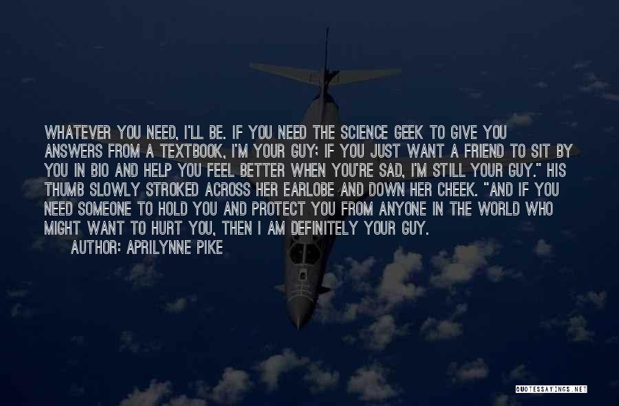 Aprilynne Pike Quotes: Whatever You Need, I'll Be. If You Need The Science Geek To Give You Answers From A Textbook, I'm Your