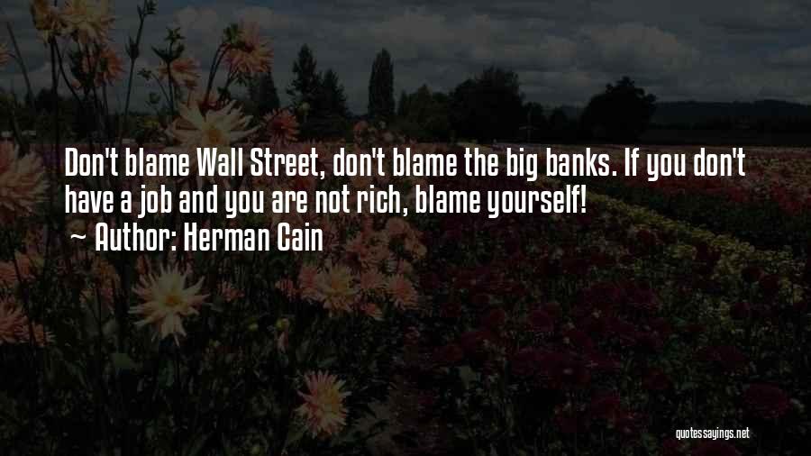 Herman Cain Quotes: Don't Blame Wall Street, Don't Blame The Big Banks. If You Don't Have A Job And You Are Not Rich,