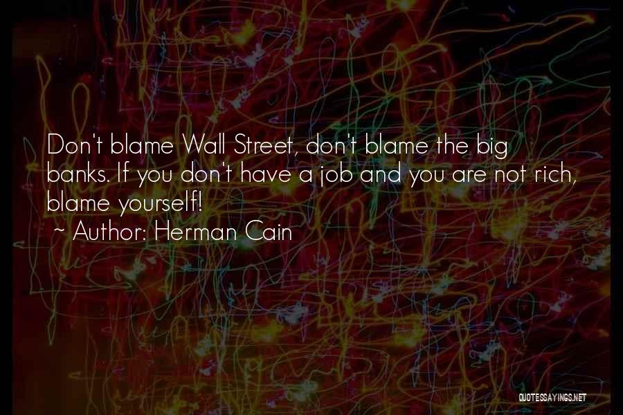 Herman Cain Quotes: Don't Blame Wall Street, Don't Blame The Big Banks. If You Don't Have A Job And You Are Not Rich,