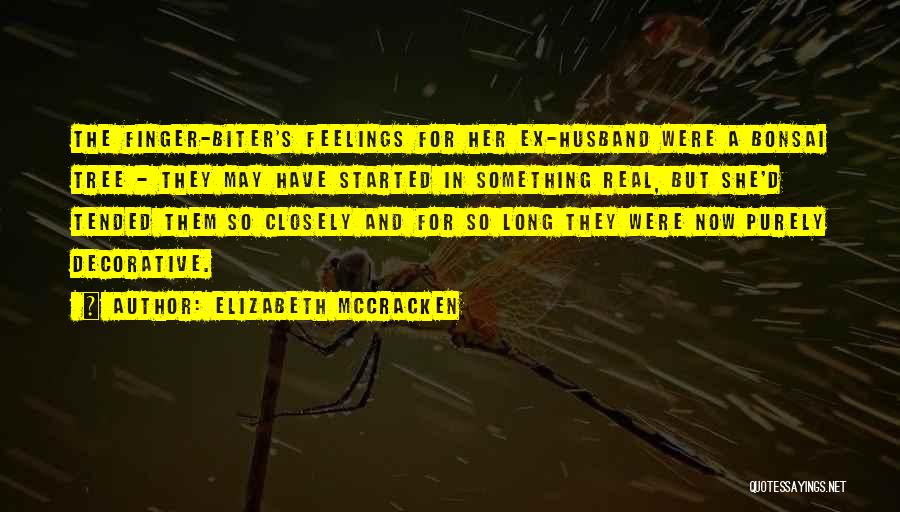 Elizabeth McCracken Quotes: The Finger-biter's Feelings For Her Ex-husband Were A Bonsai Tree - They May Have Started In Something Real, But She'd